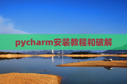 pycharm安装教程和破解 pycharm安装教程和破解